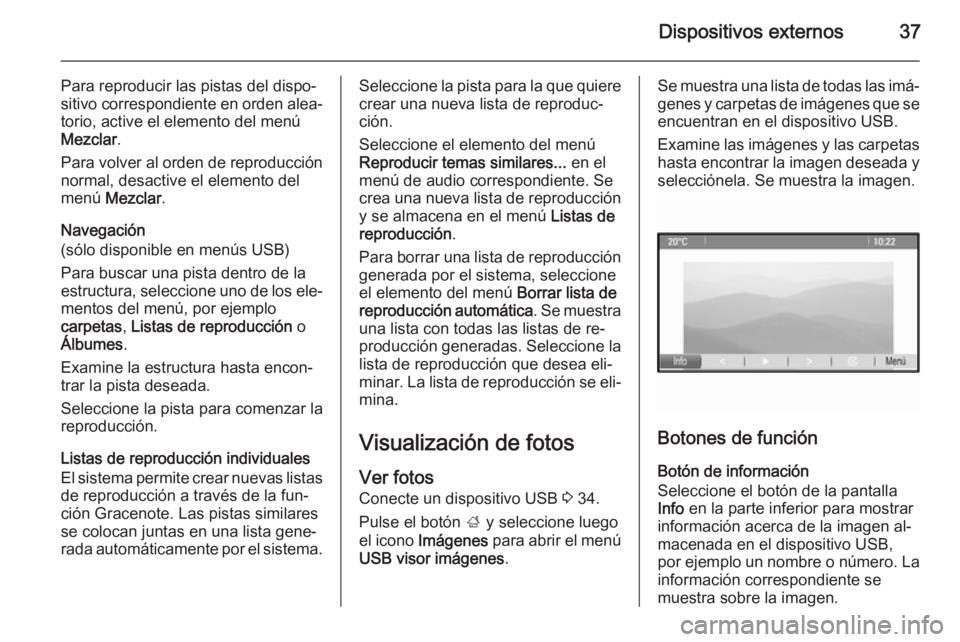 OPEL MOKKA 2014.5  Manual de infoentretenimiento (in Spanish) Dispositivos externos37
Para reproducir las pistas del dispo‐
sitivo correspondiente en orden alea‐ torio, active el elemento del menúMezclar .
Para volver al orden de reproducción
normal, desac