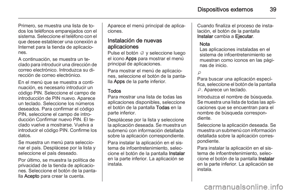 OPEL MOKKA 2014.5  Manual de infoentretenimiento (in Spanish) Dispositivos externos39
Primero, se muestra una lista de to‐
dos los teléfonos emparejados con el
sistema. Seleccione el teléfono con el
que desee establecer una conexión a Internet para la tiend