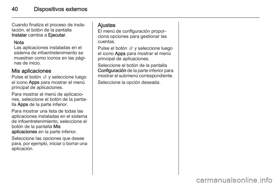 OPEL MOKKA 2014.5  Manual de infoentretenimiento (in Spanish) 40Dispositivos externos
Cuando finaliza el proceso de insta‐
lación, el botón de la pantalla
Instalar  cambia a  Ejecutar.
Nota
Las aplicaciones instaladas en el
sistema de infoentretenimiento se
