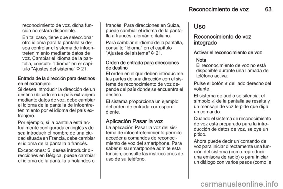 OPEL MOKKA 2014.5 Manual de infoentretenimiento (in Spanish) Reconocimiento de voz63
reconocimiento de voz, dicha fun‐ción no estará disponible.
En tal caso, tiene que seleccionar
otro idioma para la pantalla si de‐
sea controlar el sistema de infoen‐
t OPEL MOKKA 2014.5 Manual de infoentretenimiento (in Spanish) Reconocimiento de voz63
reconocimiento de voz, dicha fun‐ción no estará disponible.
En tal caso, tiene que seleccionar
otro idioma para la pantalla si de‐
sea controlar el sistema de infoen‐
t