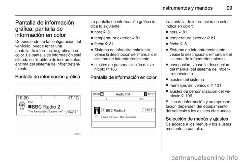 OPEL MOKKA 2014.5  Manual de Instrucciones (in Spanish) Instrumentos y mandos99Pantalla de información
gráfica, pantalla de
información en color Dependiendo de la configuración del
vehículo, puede tener una
pantalla de información gráfica o en
color