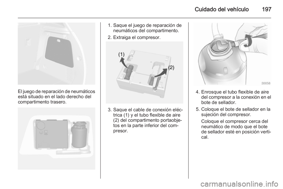 OPEL MOKKA 2014.5  Manual de Instrucciones (in Spanish) Cuidado del vehículo197
El juego de reparación de neumáticosestá situado en el lado derecho del
compartimento trasero.
1. Saque el juego de reparación de neumáticos del compartimento.
2. Extraig
