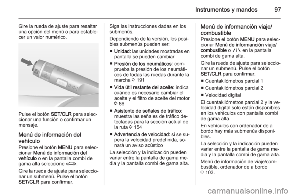 OPEL MOKKA 2014.5  Manual de Instrucciones (in Spanish) Instrumentos y mandos97
Gire la rueda de ajuste para resaltar
una opción del menú o para estable‐
cer un valor numérico.
Pulse el botón  SET/CLR para selec‐
cionar una función o confirmar un
