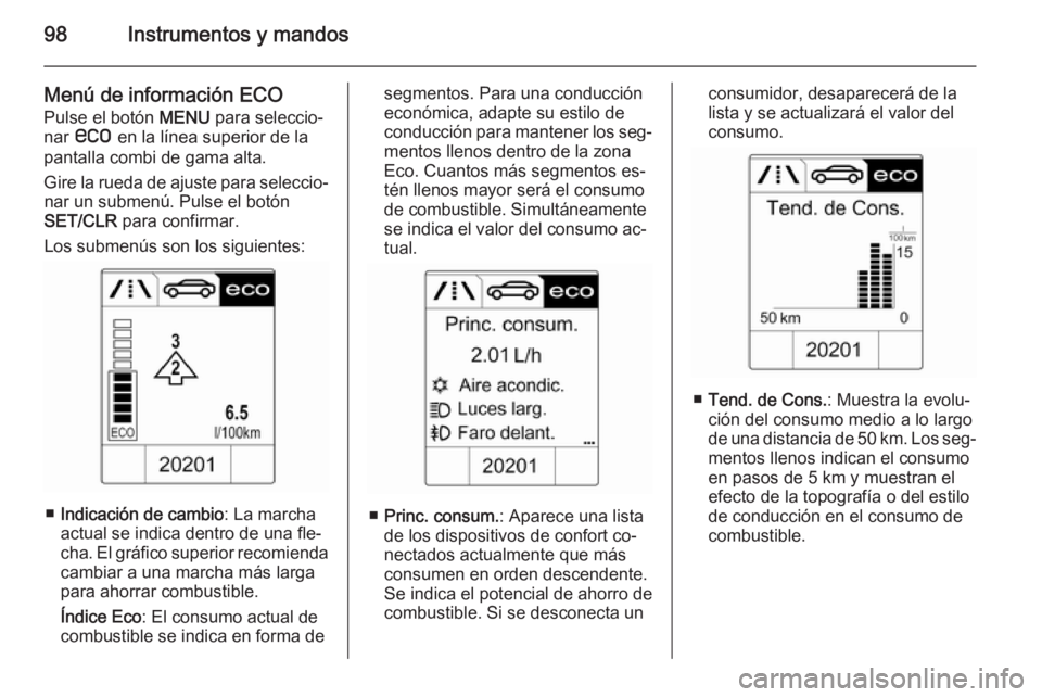 OPEL MOKKA 2014.5  Manual de Instrucciones (in Spanish) 98Instrumentos y mandos
Menú de información ECO
Pulse el botón  MENU para seleccio‐
nar  s  en la línea superior de la
pantalla combi de gama alta.
Gire la rueda de ajuste para seleccio‐ nar u