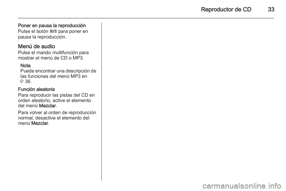 OPEL MOKKA 2015  Manual de infoentretenimiento (in Spanish) Reproductor de CD33
Poner en pausa la reproducción
Pulse el botón  T para poner en
pausa la reproducción.
Menú de audio Pulse el mando multifunción para
mostrar el menú de CD o MP3.
Nota
Puede e