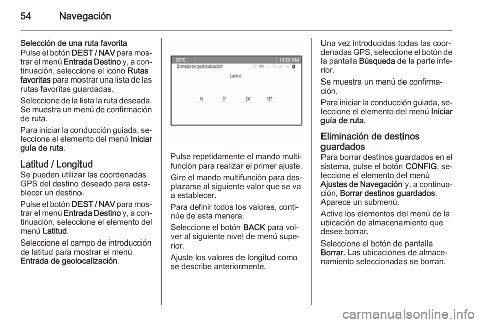 OPEL MOKKA 2015 Manual de infoentretenimiento (in Spanish) 54Navegación
Selección de una ruta favorita
Pulse el botón DEST / NAV para mos‐
trar el menú Entrada Destino y, a con‐
tinuación, seleccione el icono Rutas
favoritas para mostrar una lis OPEL MOKKA 2015 Manual de infoentretenimiento (in Spanish) 54Navegación
Selección de una ruta favorita
Pulse el botón DEST / NAV para mos‐
trar el menú Entrada Destino y, a con‐
tinuación, seleccione el icono Rutas
favoritas para mostrar una lis