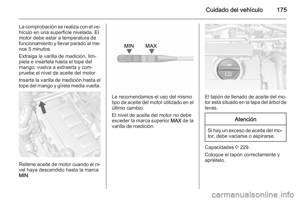 OPEL MOKKA 2015.5  Manual de Instrucciones (in Spanish) Cuidado del vehículo175
La comprobación se realiza con el ve‐
hículo en una superficie nivelada. El
motor debe estar a temperatura de
funcionamiento y llevar parado al me‐ nos 5 minutos.
Extrai