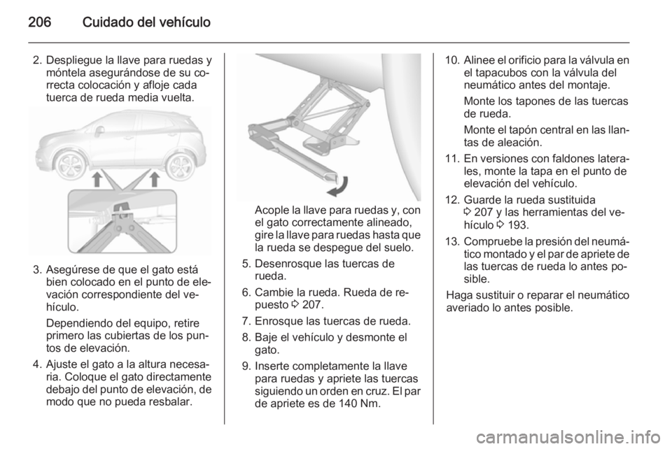 OPEL MOKKA 2015.5  Manual de Instrucciones (in Spanish) 206Cuidado del vehículo
2. Despliegue la llave para ruedas ymóntela asegurándose de su co‐
rrecta colocación y afloje cada
tuerca de rueda media vuelta.
3. Asegúrese de que el gato está bien c