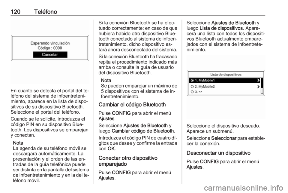 OPEL MOKKA 2016  Manual de infoentretenimiento (in Spanish) 120Teléfono
En cuanto se detecta el portal del te‐
léfono del sistema de infoentreteni‐
miento, aparece en la lista de dispo‐
sitivos de su dispositivo Bluetooth.
Seleccione el portal del tel
