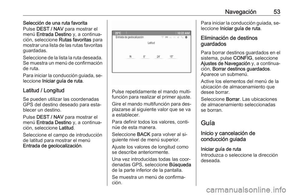 OPEL MOKKA 2016 Manual de infoentretenimiento (in Spanish) Navegación53Selección de una ruta favorita
Pulse DEST / NAV para mostrar el
menú Entrada Destino y, a continua‐
ción, seleccione Rutas favoritas para
mostrar una lista de las rutas favorita OPEL MOKKA 2016 Manual de infoentretenimiento (in Spanish) Navegación53Selección de una ruta favorita
Pulse DEST / NAV para mostrar el
menú Entrada Destino y, a continua‐
ción, seleccione Rutas favoritas para
mostrar una lista de las rutas favorita