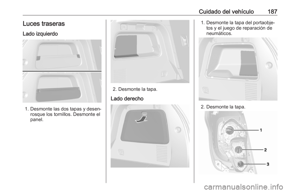 OPEL MOKKA 2016  Manual de Instrucciones (in Spanish) Cuidado del vehículo187Luces traseras
Lado izquierdo
1. Desmonte las dos tapas y desen‐
rosque los tornillos. Desmonte el
panel.
2. Desmonte la tapa.
Lado derecho
1. Desmonte la tapa del portaobje