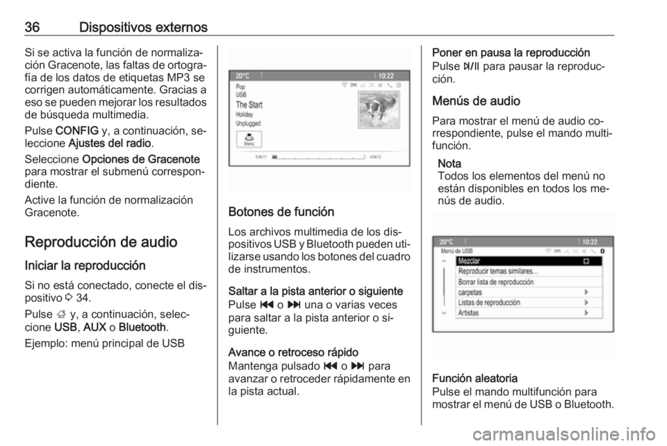 OPEL MOKKA 2016.5  Manual de infoentretenimiento (in Spanish) 36Dispositivos externosSi se activa la función de normaliza‐
ción Gracenote, las faltas de ortogra‐
fía de los datos de etiquetas MP3 se
corrigen automáticamente. Gracias a
eso se pueden mejor