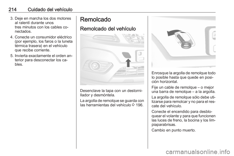 OPEL MOKKA 2016.5  Manual de Instrucciones (in Spanish) 214Cuidado del vehículo3. Deje en marcha los dos motoresal ralentí durante unos
tres minutos con los cables co‐
nectados.
4. Conecte un consumidor eléctrico (por ejemplo, los faros o la luneta
t