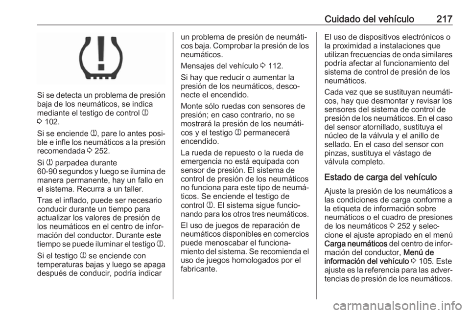 OPEL MOKKA X 2018  Manual de infoentretenimiento (in Spanish) Cuidado del vehículo217
Si se detecta un problema de presión
baja de los neumáticos, se indica
mediante el testigo de control  w
3  102.
Si se enciende  w, pare lo antes posi‐
ble e infle los neu