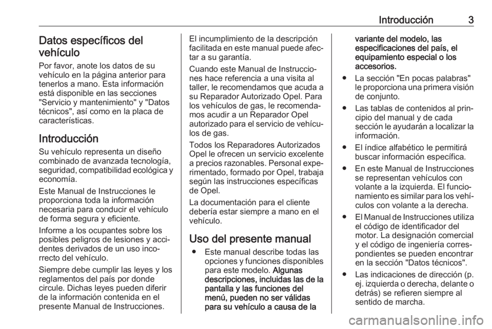 OPEL MOKKA X 2019.5 Manual de Instrucciones (in Spanish) Introducción3Datos específicos del
vehículo
Por favor, anote los datos de su
vehículo en la página anterior para
tenerlos a mano. Esta información
está disponible en las secciones
"Servicio OPEL MOKKA X 2019.5 Manual de Instrucciones (in Spanish) Introducción3Datos específicos del
vehículo
Por favor, anote los datos de su
vehículo en la página anterior para
tenerlos a mano. Esta información
está disponible en las secciones
"Servicio