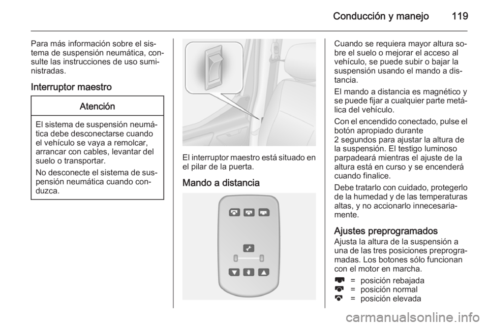 OPEL MOVANO_B 2014  Manual de Instrucciones (in Spanish) Conducción y manejo119
Para más información sobre el sis‐
tema de suspensión neumática, con‐
sulte las instrucciones de uso sumi‐
nistradas.
Interruptor maestroAtención
El sistema de suspe