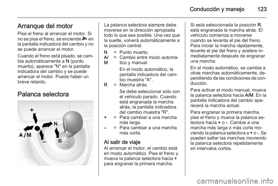 OPEL MOVANO_B 2014  Manual de Instrucciones (in Spanish) Conducción y manejo123Arranque del motorPise el freno al arrancar el motor. Si
no se pisa el freno, se enciende  T en
la pantalla indicadora del cambio y no se puede arrancar el motor.
Cuando el fren