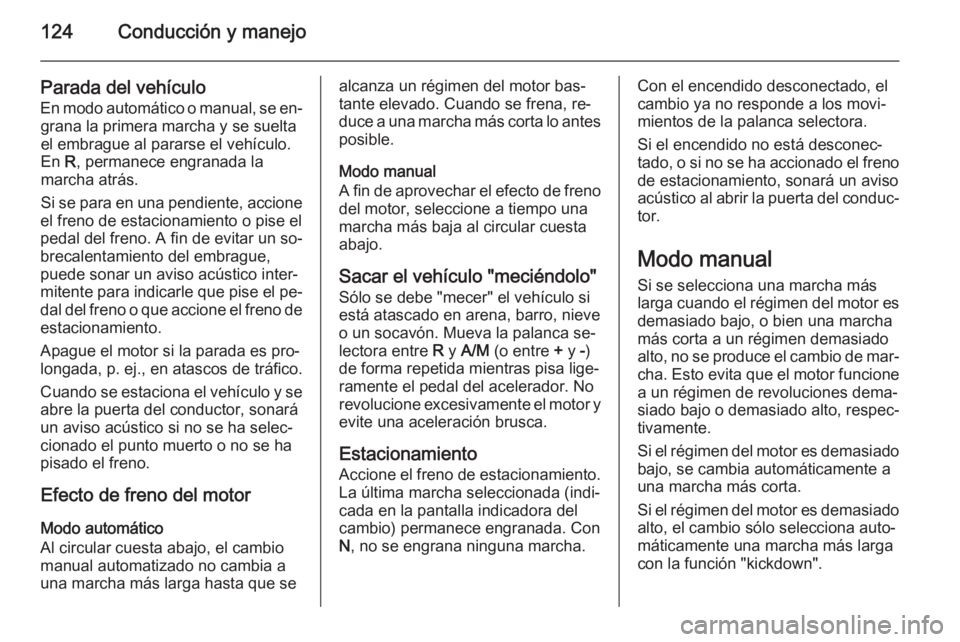 OPEL MOVANO_B 2014  Manual de Instrucciones (in Spanish) 124Conducción y manejo
Parada del vehículoEn modo automático o manual, se en‐ grana la primera marcha y se suelta
el embrague al pararse el vehículo.
En  R, permanece engranada la
marcha atrás.