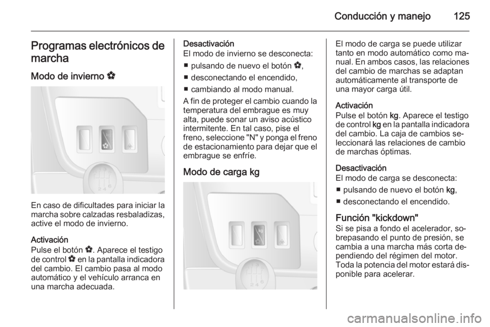 OPEL MOVANO_B 2014  Manual de Instrucciones (in Spanish) Conducción y manejo125Programas electrónicos de
marcha
Modo de invierno  V
En caso de dificultades para iniciar la
marcha sobre calzadas resbaladizas, active el modo de invierno.
Activación
Pulse e
