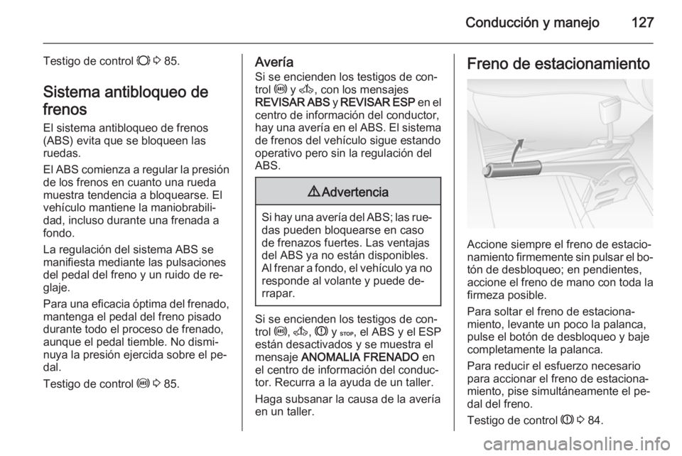 OPEL MOVANO_B 2014  Manual de Instrucciones (in Spanish) Conducción y manejo127
Testigo de control F 3  85.
Sistema antibloqueo de
frenos El sistema antibloqueo de frenos
(ABS) evita que se bloqueen las
ruedas.
El ABS comienza a regular la presión
de los 