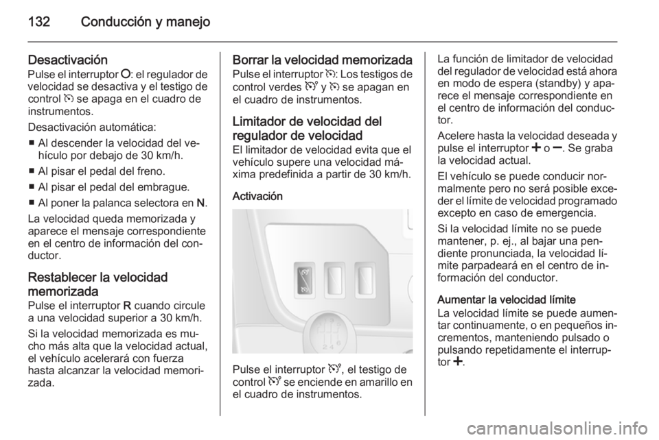 OPEL MOVANO_B 2014  Manual de Instrucciones (in Spanish) 132Conducción y manejo
DesactivaciónPulse el interruptor  §: el regulador de
velocidad se desactiva y el testigo de control  m se apaga en el cuadro de
instrumentos.
Desactivación automática: ■