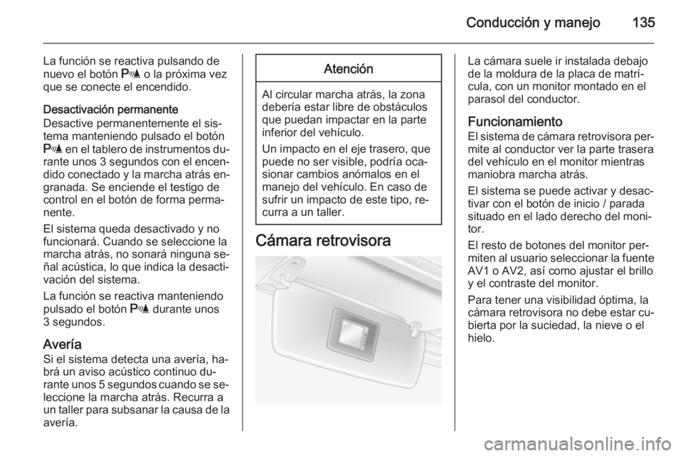 OPEL MOVANO_B 2014  Manual de Instrucciones (in Spanish) Conducción y manejo135
La función se reactiva pulsando de
nuevo el botón  r o la próxima vez
que se conecte el encendido.
Desactivación permanente
Desactive permanentemente el sis‐
tema manteni