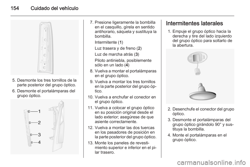 OPEL MOVANO_B 2014  Manual de Instrucciones (in Spanish) 154Cuidado del vehículo
5. Desmonte los tres tornillos de laparte posterior del grupo óptico.
6. Desmonte el portalámparas del grupo óptico.
7. Presione ligeramente la bombilla en el casquillo, g