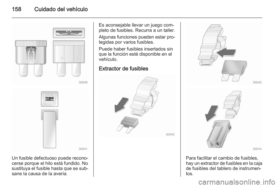 OPEL MOVANO_B 2014  Manual de Instrucciones (in Spanish) 158Cuidado del vehículo
Un fusible defectuoso puede recono‐
cerse porque el hilo está fundido. No sustituya el fusible hasta que se sub‐ sane la causa de la avería.
Es aconsejable llevar un jue