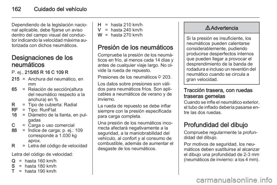 OPEL MOVANO_B 2014  Manual de Instrucciones (in Spanish) 162Cuidado del vehículo
Dependiendo de la legislación nacio‐
nal aplicable, debe fijarse un aviso
dentro del campo visual del conduc‐
tor indicando la velocidad máxima au‐ torizada con dichos