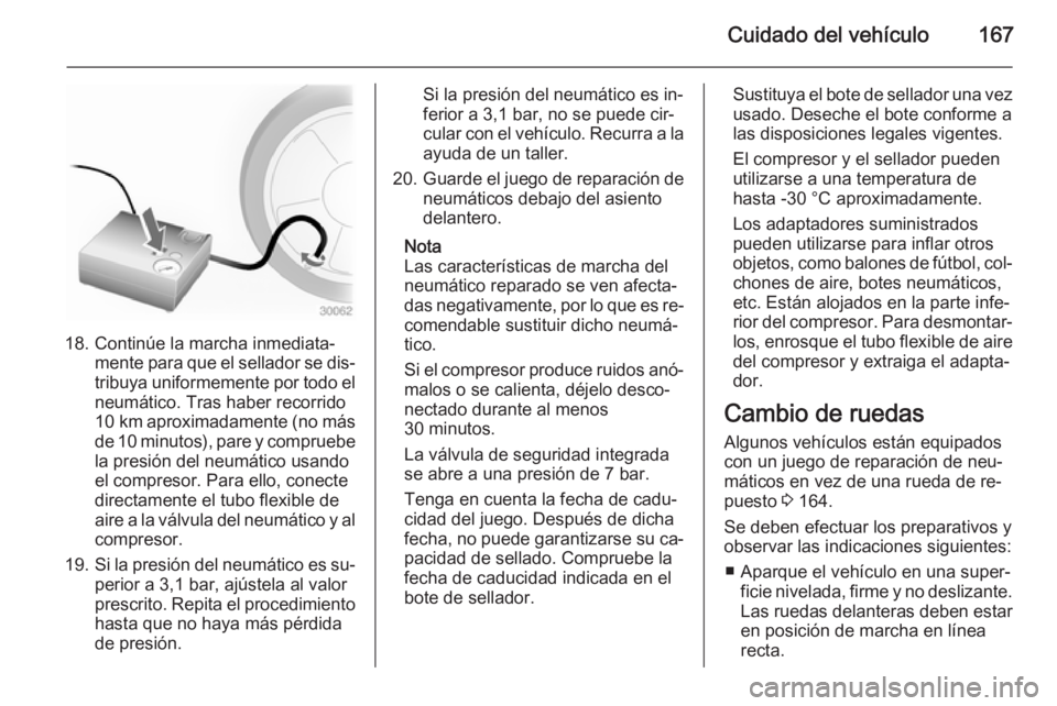 OPEL MOVANO_B 2014  Manual de Instrucciones (in Spanish) Cuidado del vehículo167
18. Continúe la marcha inmediata‐mente para que el sellador se dis‐tribuya uniformemente por todo el
neumático. Tras haber recorrido
10 km  aproximadamente (no más
de 1