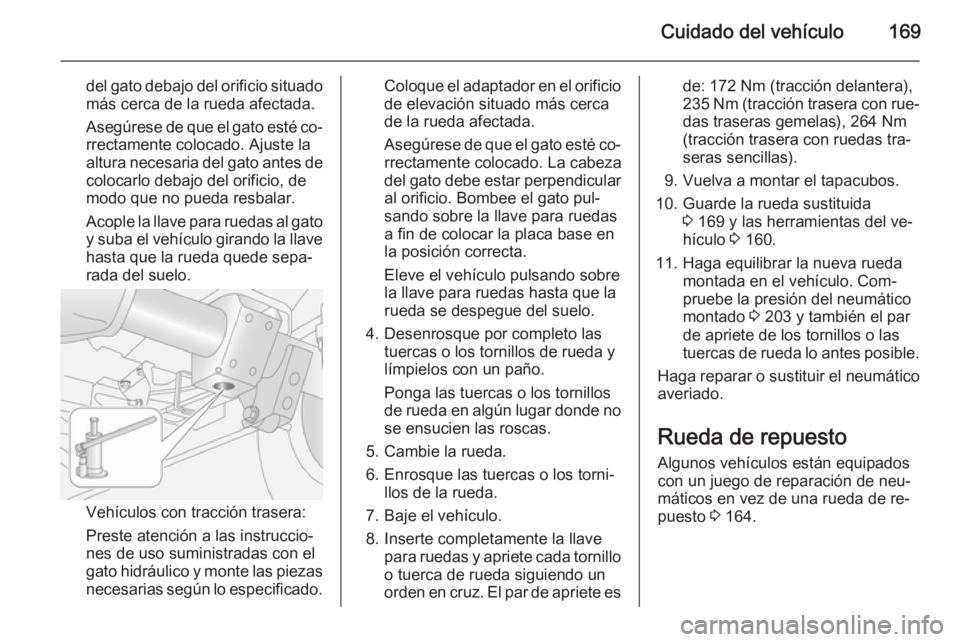 OPEL MOVANO_B 2014  Manual de Instrucciones (in Spanish) Cuidado del vehículo169
del gato debajo del orificio situado
más cerca de la rueda afectada.
Asegúrese de que el gato esté co‐ rrectamente colocado. Ajuste la
altura necesaria del gato antes de
