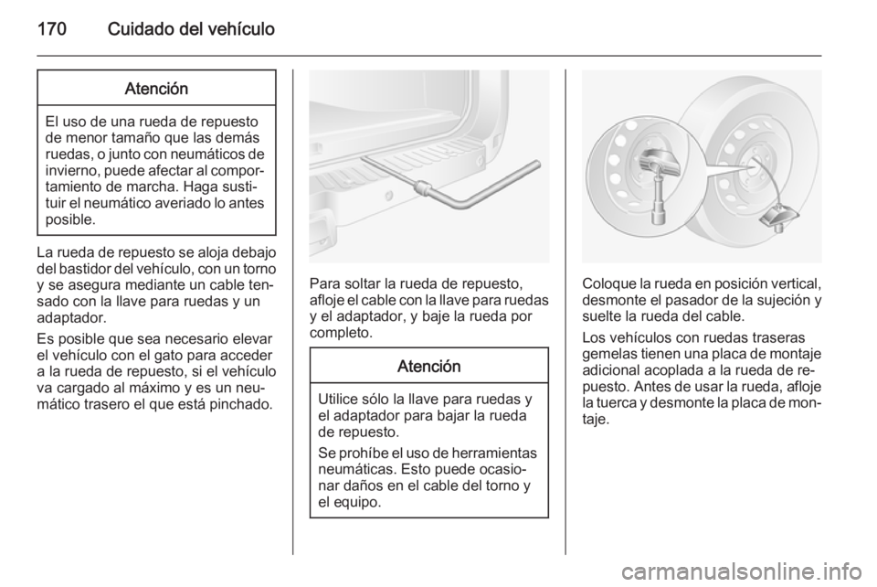 OPEL MOVANO_B 2014  Manual de Instrucciones (in Spanish) 170Cuidado del vehículoAtención
El uso de una rueda de repuesto
de menor tamaño que las demás
ruedas, o junto con neumáticos de invierno, puede afectar al compor‐tamiento de marcha. Haga susti