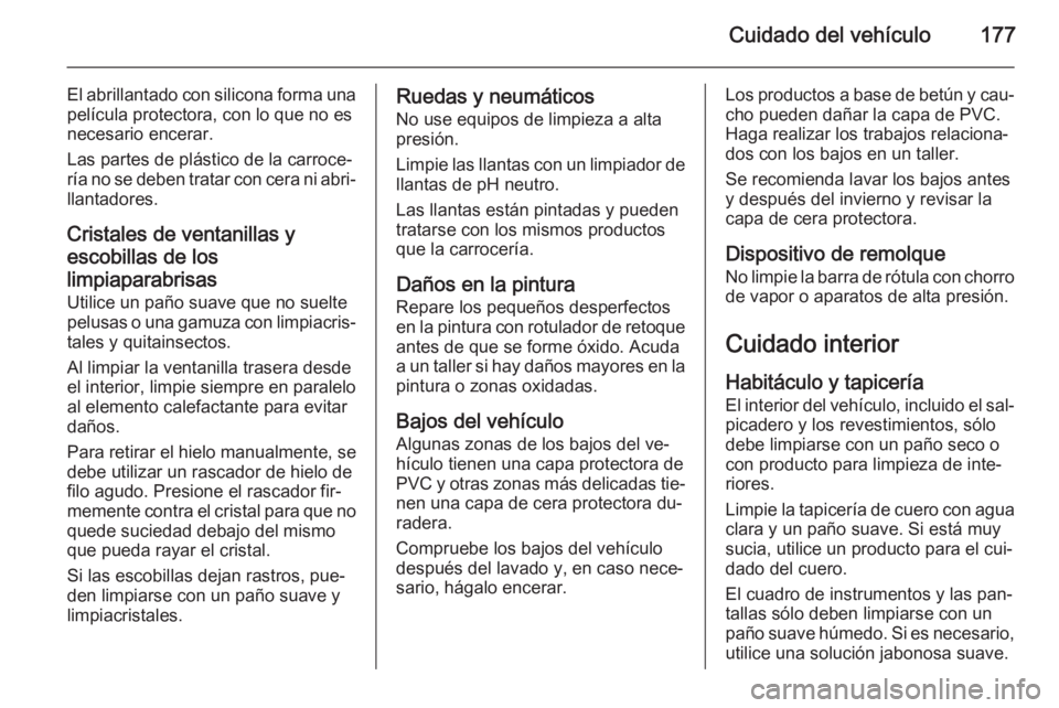 OPEL MOVANO_B 2014  Manual de Instrucciones (in Spanish) Cuidado del vehículo177
El abrillantado con silicona forma unapelícula protectora, con lo que no es
necesario encerar.
Las partes de plástico de la carroce‐
ría no se deben tratar con cera ni ab