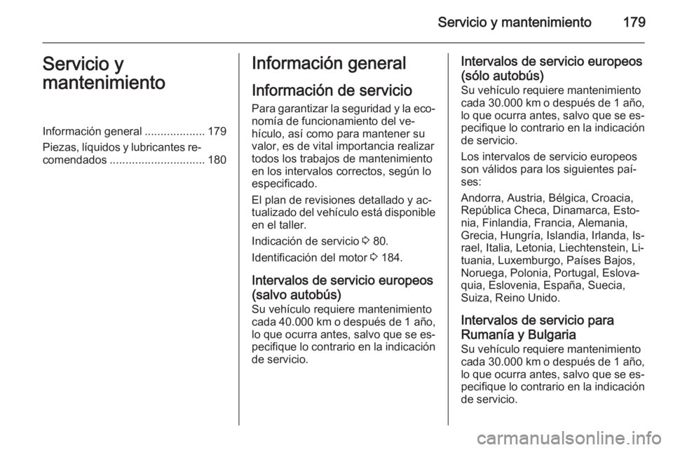 OPEL MOVANO_B 2014  Manual de Instrucciones (in Spanish) Servicio y mantenimiento179Servicio y
mantenimientoInformación general ...................179
Piezas, líquidos y lubricantes re‐ comendados .............................. 180Información general
I