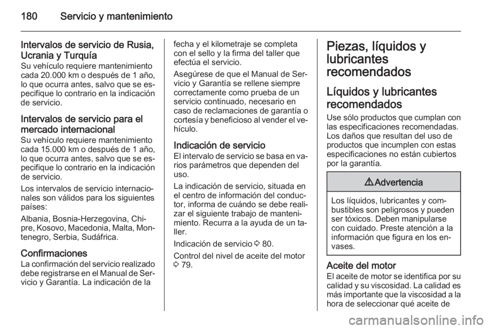 OPEL MOVANO_B 2014  Manual de Instrucciones (in Spanish) 180Servicio y mantenimiento
Intervalos de servicio de Rusia,
Ucrania y Turquía Su vehículo requiere mantenimiento
cada 20.000 km  o después de 1 año,
lo que ocurra antes, salvo que se es‐
pecifi