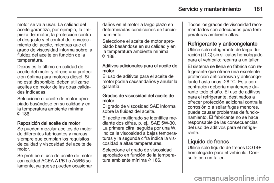 OPEL MOVANO_B 2014  Manual de Instrucciones (in Spanish) Servicio y mantenimiento181
motor se va a usar. La calidad del
aceite garantiza, por ejemplo, la lim‐
pieza del motor, la protección contra
el desgaste y el control del envejeci‐
miento del aceit