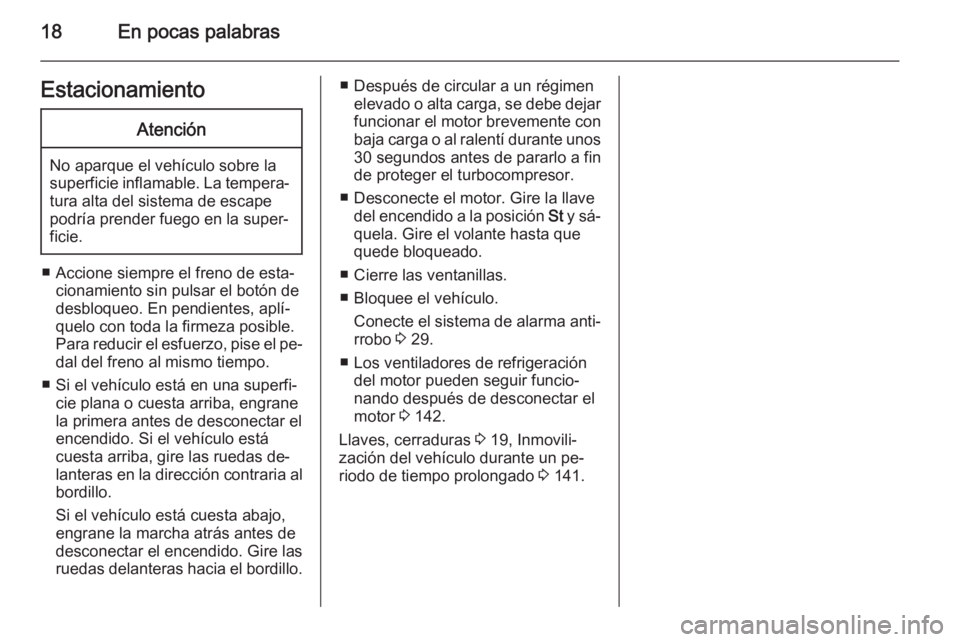 OPEL MOVANO_B 2014  Manual de Instrucciones (in Spanish) 18En pocas palabrasEstacionamientoAtención
No aparque el vehículo sobre la
superficie inflamable. La tempera‐ tura alta del sistema de escape
podría prender fuego en la super‐
ficie.
■ Accion