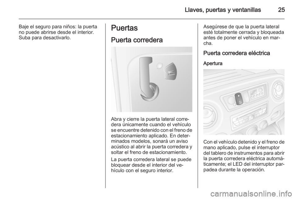 OPEL MOVANO_B 2014  Manual de Instrucciones (in Spanish) Llaves, puertas y ventanillas25
Baje el seguro para niños: la puerta
no puede abrirse desde el interior.
Suba para desactivarlo.Puertas
Puerta corredera
Abra y cierre la puerta lateral corre‐
dera 