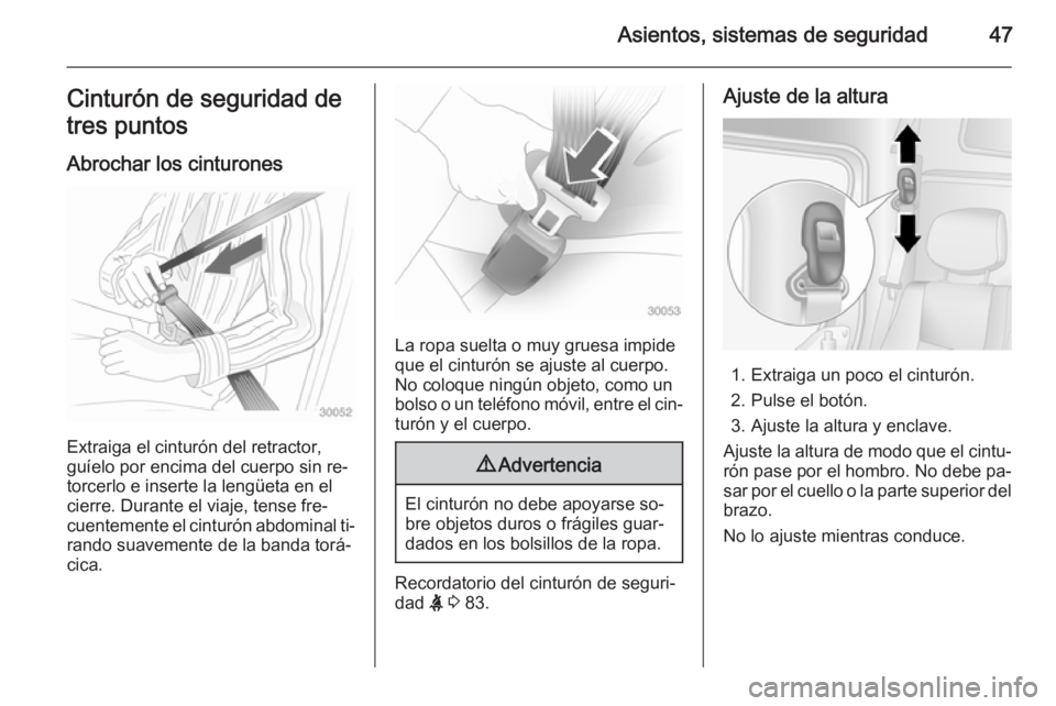 OPEL MOVANO_B 2014  Manual de Instrucciones (in Spanish) Asientos, sistemas de seguridad47Cinturón de seguridad de
tres puntos
Abrochar los cinturones
Extraiga el cinturón del retractor,
guíelo por encima del cuerpo sin re‐ torcerlo e inserte la lengü
