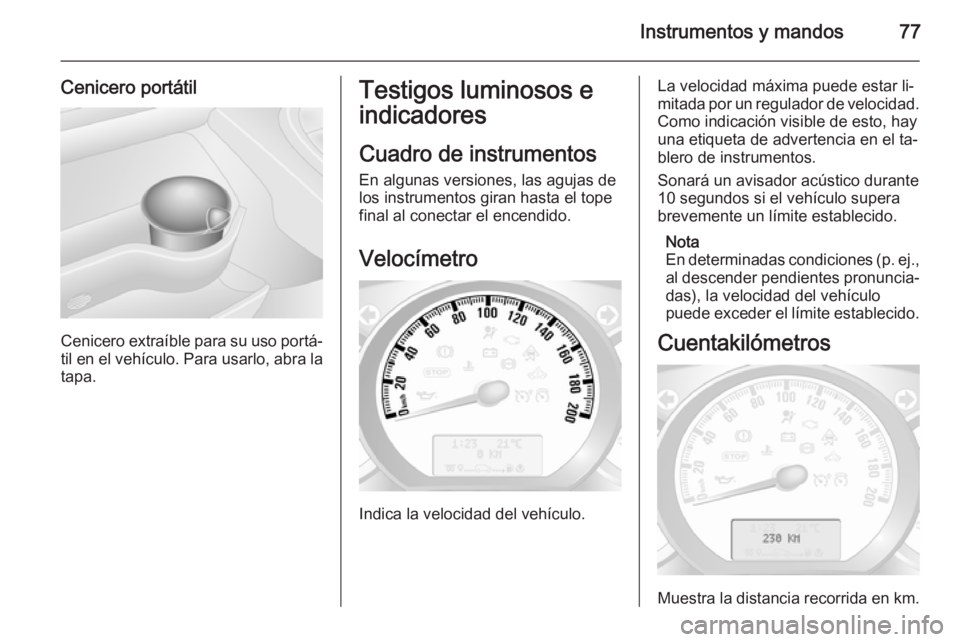 OPEL MOVANO_B 2014  Manual de Instrucciones (in Spanish) Instrumentos y mandos77
Cenicero portátil
Cenicero extraíble para su uso portá‐til en el vehículo. Para usarlo, abra la tapa.
Testigos luminosos e
indicadores
Cuadro de instrumentos En algunas v
