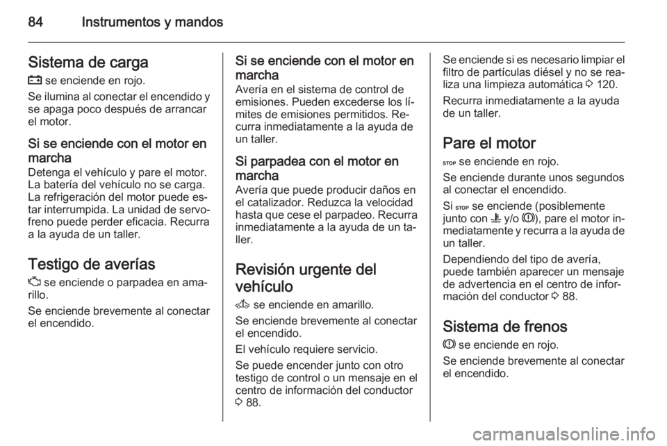 OPEL MOVANO_B 2014 Manual de Instrucciones (in Spanish) 84Instrumentos y mandosSistema de carga
p se enciende en rojo.
Se ilumina al conectar el encendido y se apaga poco después de arrancar
el motor.
Si se enciende con el motor en
marcha
Detenga el veh OPEL MOVANO_B 2014 Manual de Instrucciones (in Spanish) 84Instrumentos y mandosSistema de carga
p se enciende en rojo.
Se ilumina al conectar el encendido y se apaga poco después de arrancar
el motor.
Si se enciende con el motor en
marcha
Detenga el veh