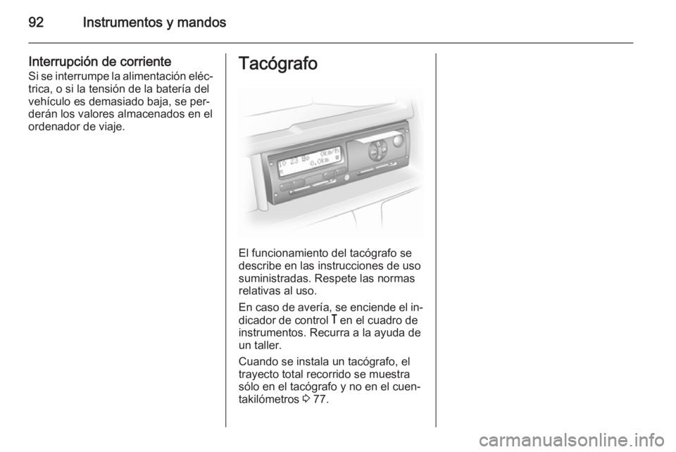 OPEL MOVANO_B 2014  Manual de Instrucciones (in Spanish) 92Instrumentos y mandos
Interrupción de corrienteSi se interrumpe la alimentación eléc‐
trica, o si la tensión de la batería del
vehículo es demasiado baja, se per‐
derán los valores almace