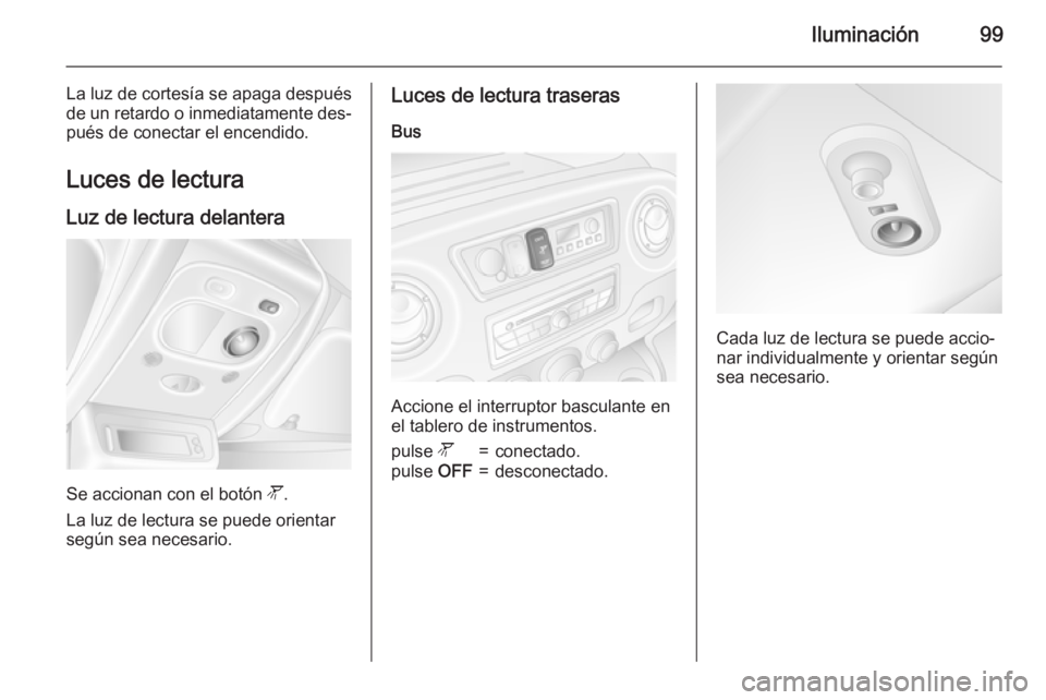 OPEL MOVANO_B 2015  Manual de Instrucciones (in Spanish) Iluminación99
La luz de cortesía se apaga despuésde un retardo o inmediatamente des‐
pués de conectar el encendido.
Luces de lectura Luz de lectura delantera
Se accionan con el botón  l.
La luz