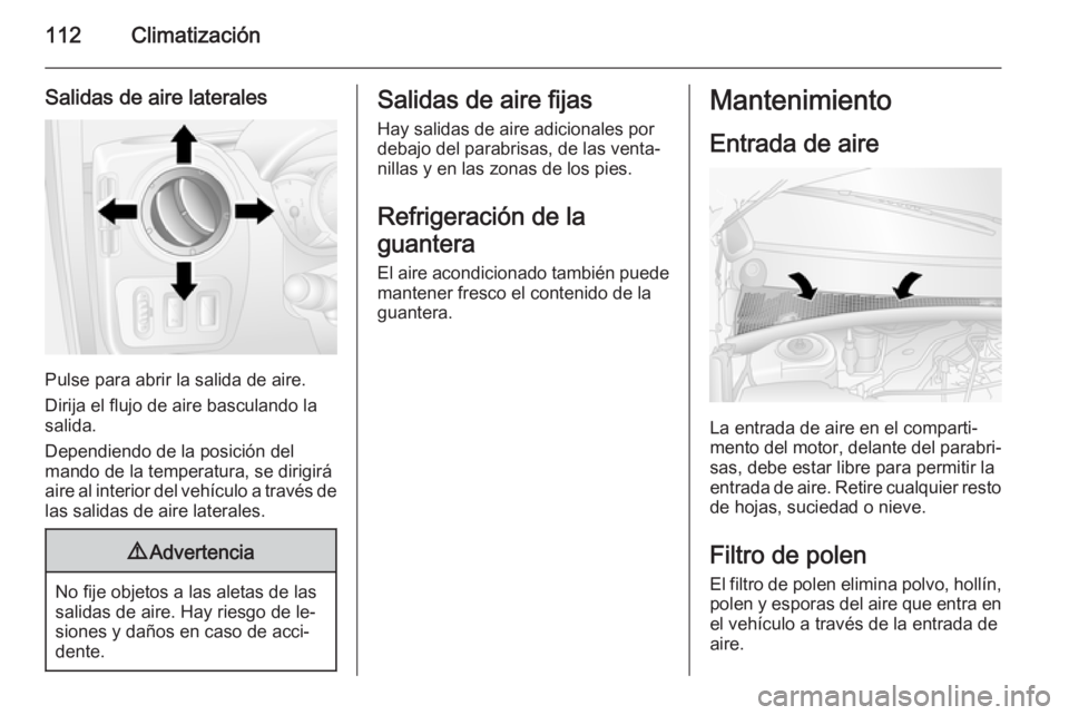 OPEL MOVANO_B 2015  Manual de Instrucciones (in Spanish) 112Climatización
Salidas de aire laterales
Pulse para abrir la salida de aire.
Dirija el flujo de aire basculando la
salida.
Dependiendo de la posición del
mando de la temperatura, se dirigirá
aire