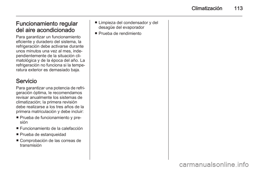 OPEL MOVANO_B 2015  Manual de Instrucciones (in Spanish) Climatización113Funcionamiento regular
del aire acondicionado
Para garantizar un funcionamiento
eficiente y duradero del sistema, la
refrigeración debe activarse durante
unos minutos una vez al mes,