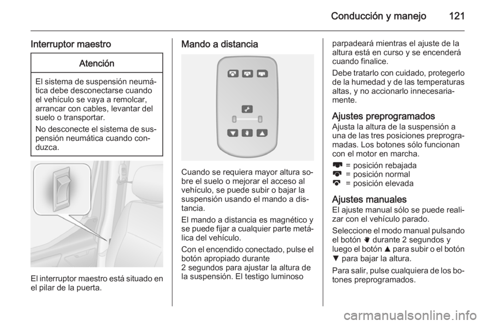 OPEL MOVANO_B 2015 Manual de Instrucciones (in Spanish) Conducción y manejo121
Interruptor maestroAtención
El sistema de suspensión neumá‐tica debe desconectarse cuando
el vehículo se vaya a remolcar,
arrancar con cables, levantar del
suelo o transp OPEL MOVANO_B 2015 Manual de Instrucciones (in Spanish) Conducción y manejo121
Interruptor maestroAtención
El sistema de suspensión neumá‐tica debe desconectarse cuando
el vehículo se vaya a remolcar,
arrancar con cables, levantar del
suelo o transp