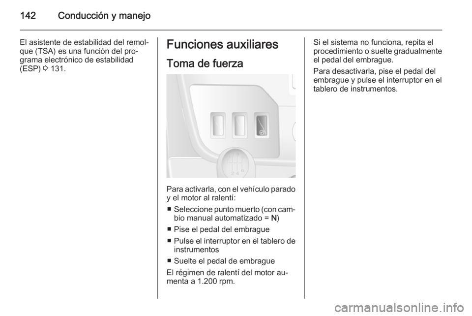OPEL MOVANO_B 2015  Manual de Instrucciones (in Spanish) 142Conducción y manejo
El asistente de estabilidad del remol‐
que (TSA) es una función del pro‐
grama electrónico de estabilidad
(ESP)  3 131.Funciones auxiliares
Toma de fuerza
Para activarla,