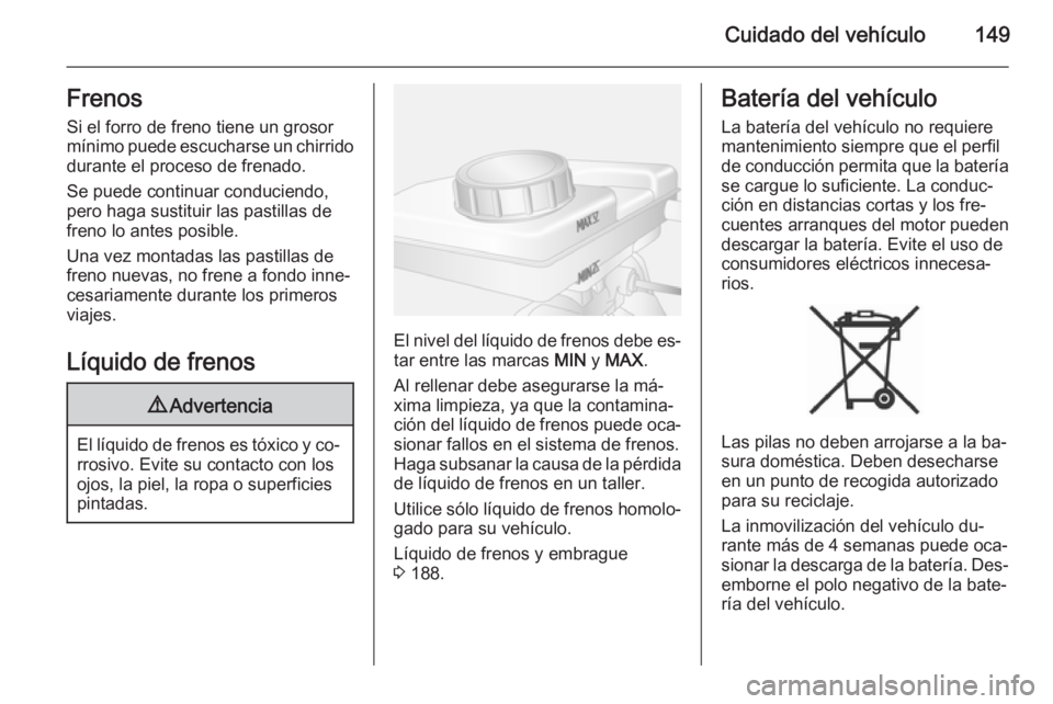 OPEL MOVANO_B 2015 Manual de Instrucciones (in Spanish) Cuidado del vehículo149FrenosSi el forro de freno tiene un grosor
mínimo puede escucharse un chirrido
durante el proceso de frenado.
Se puede continuar conduciendo,
pero haga sustituir las pastillas OPEL MOVANO_B 2015 Manual de Instrucciones (in Spanish) Cuidado del vehículo149FrenosSi el forro de freno tiene un grosor
mínimo puede escucharse un chirrido
durante el proceso de frenado.
Se puede continuar conduciendo,
pero haga sustituir las pastillas
