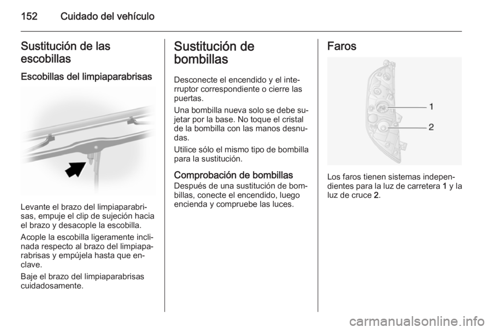 OPEL MOVANO_B 2015  Manual de Instrucciones (in Spanish) 152Cuidado del vehículoSustitución de las
escobillas
Escobillas del limpiaparabrisas
Levante el brazo del limpiaparabri‐
sas, empuje el clip de sujeción hacia
el brazo y desacople la escobilla.
A