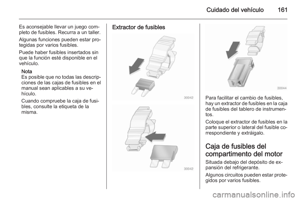 OPEL MOVANO_B 2015  Manual de Instrucciones (in Spanish) Cuidado del vehículo161
Es aconsejable llevar un juego com‐
pleto de fusibles. Recurra a un taller.
Algunas funciones pueden estar pro‐
tegidas por varios fusibles.
Puede haber fusibles insertado